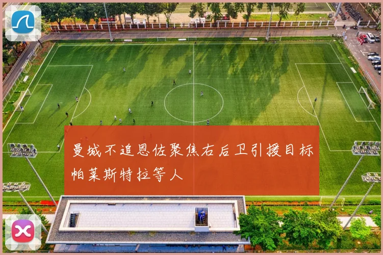曼城不追恩佐聚焦右后卫引援目标帕莱斯特拉等人