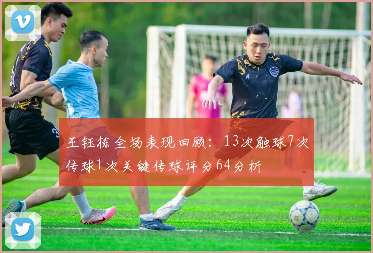 王钰栋全场表现回顾：13次触球7次传球1次关键传球评分64分析