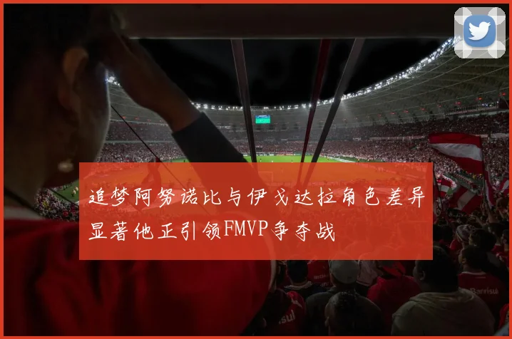 追梦阿努诺比与伊戈达拉角色差异显著他正引领FMVP争夺战