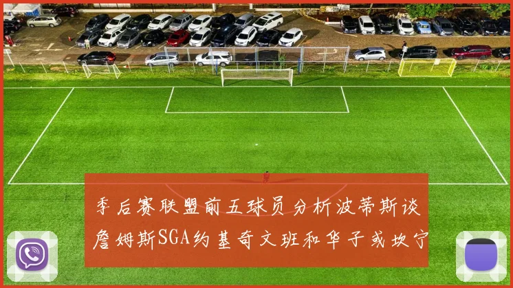 季后赛联盟前五球员分析波蒂斯谈詹姆斯SGA约基奇文班和华子或坎宁安