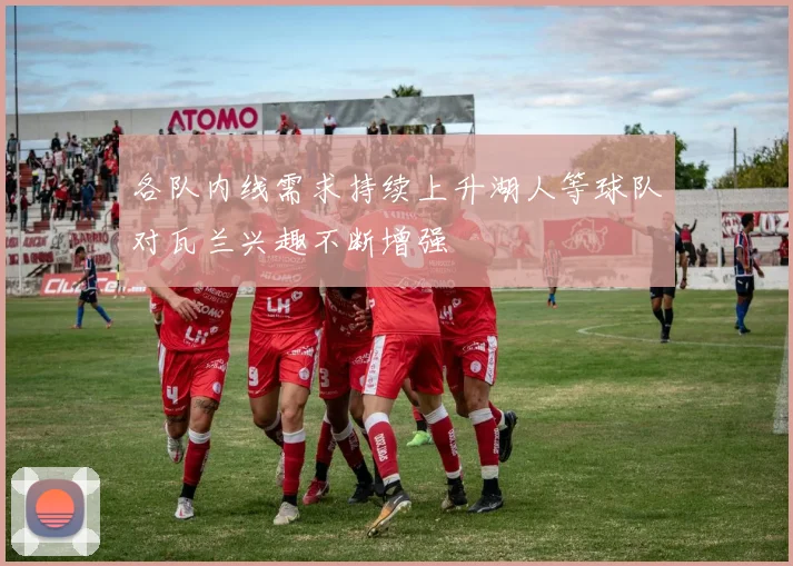 各队内线需求持续上升湖人等球队对瓦兰兴趣不断增强