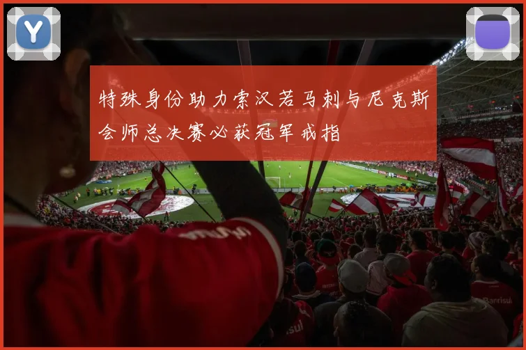 特殊身份助力索汉若马刺与尼克斯会师总决赛必获冠军戒指
