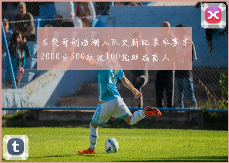 东契奇创造湖人队史新纪录单赛季2000分500助攻100抢断成首人