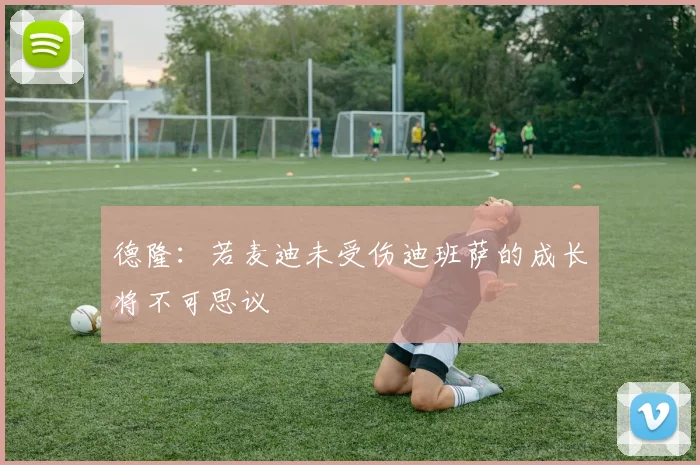 德隆：若麦迪未受伤迪班萨的成长将不可思议