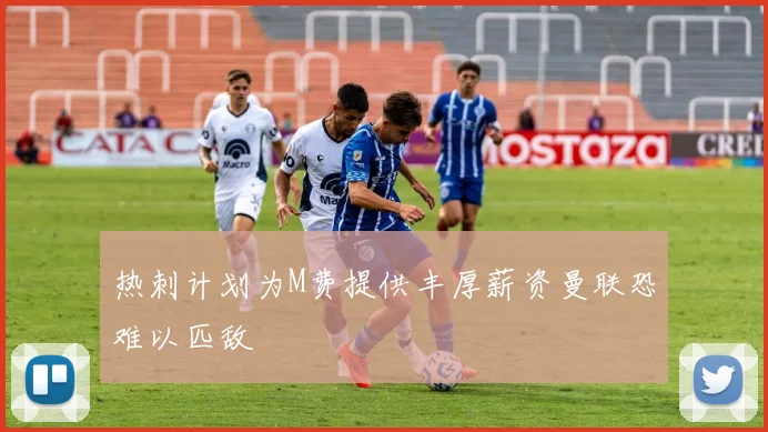 热刺计划为M费提供丰厚薪资曼联恐难以匹敌