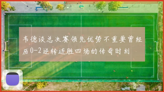 韦德谈总决赛领先优势不重要曾经历0-2逆转连胜四场的传奇时刻