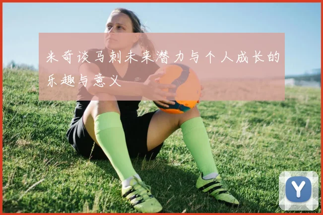 米奇谈马刺未来潜力与个人成长的乐趣与意义