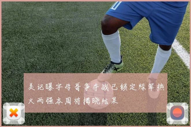 美记曝字母哥争夺战已锁定绿军热火两强本周将揭晓结果