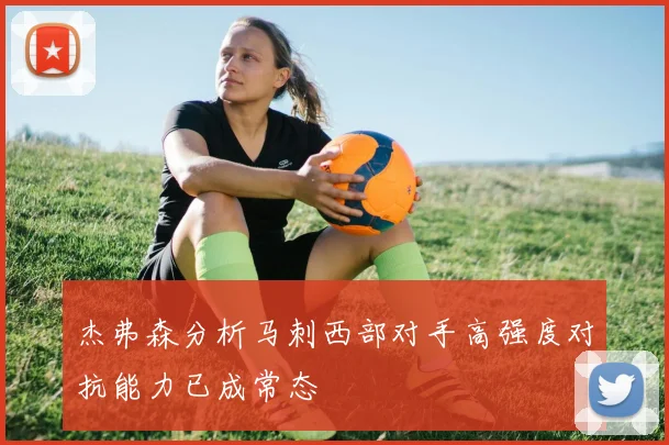 杰弗森分析马刺西部对手高强度对抗能力已成常态