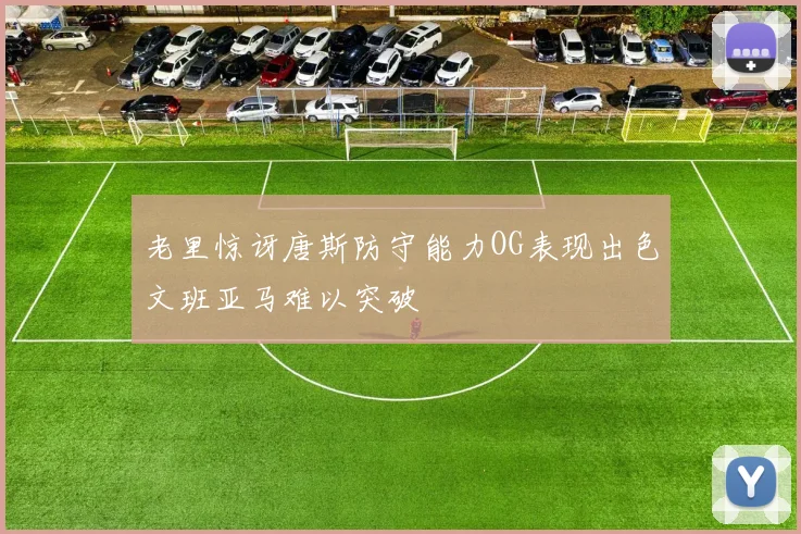 老里惊讶唐斯防守能力OG表现出色文班亚马难以突破