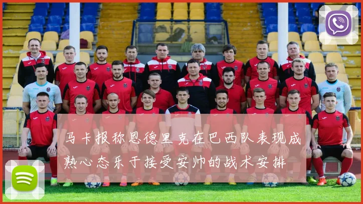 马卡报称恩德里克在巴西队表现成熟心态乐于接受安帅的战术安排